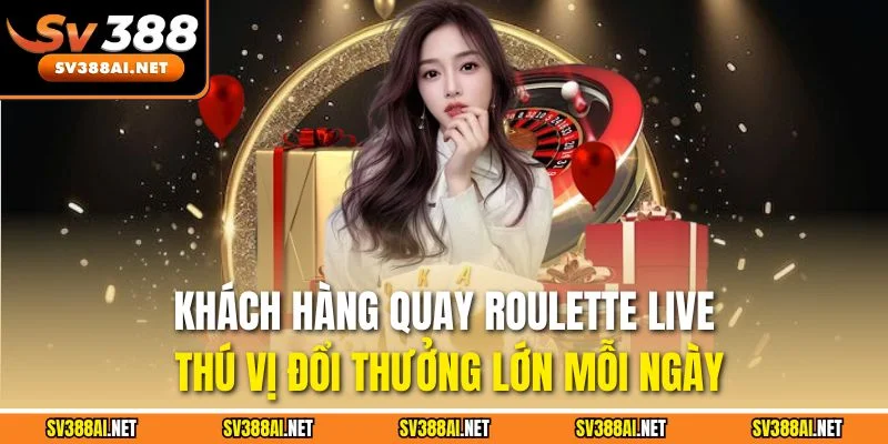 Khách hàng quay Roulette Live thú vị đổi thưởng lớn mỗi ngày