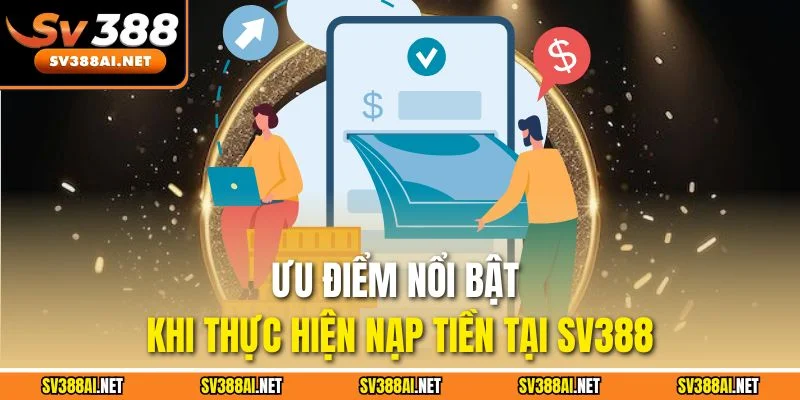 Ưu điểm nổi bật khi thực hiện nạp tiền tại SV388